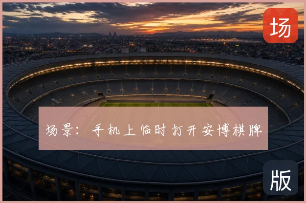 场景：手机上临时打开安博棋牌